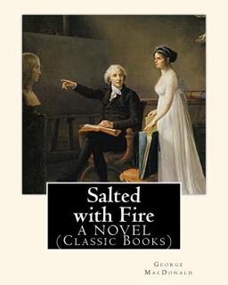 Salted with Fire, by George MacDonald, a NOVEL (Classic Books)