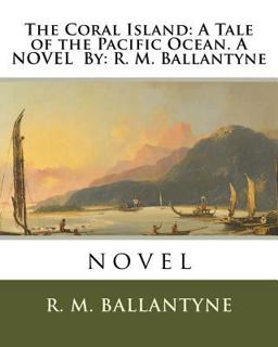 The Coral Island: a Tale of the Pacific Ocean. a NOVEL by: R. M. Ballantyne