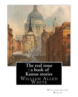 The Real Issue : a Book of Kansas Stories, by William Allen White