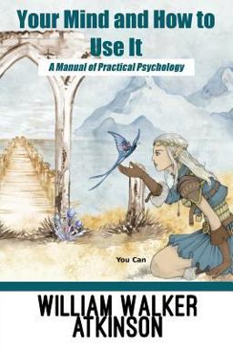 Your Mind and How to Use It: a Manual of Practical Psychology
