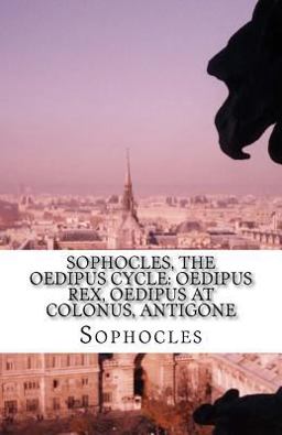 Sophocles, the Oedipus Cycle: Oedipus Rex, Oedipus at Colonus, Antigone