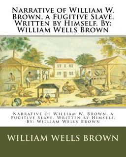 Narrative of William W. Brown, a Fugitive Slave. Written by Himself. by: William Wells Brown Narrative of William W. Brown, a Fugitive Slave. Written by Himself. by: William Wells Brown