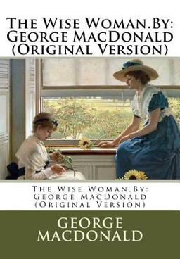 The Wise Woman. by: George MacDonald (Original Version)