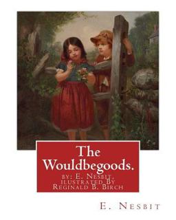 The Wouldbegoods. by: E. Nesbit, Ilustrated by Reginald B. Birch