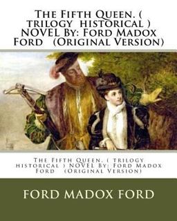 The Fifth Queen. ( Trilogy Historical ) NOVEL by: Ford Madox Ford (Original Version)