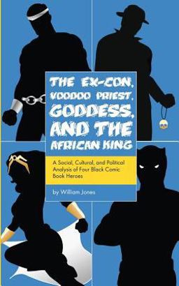 Ex-Con, Voodoo Priest, Goddess, and the African King A Social, Cultural, and Political Analysis of Four Black Comic Book Heroes  9781537282862 Front Cover