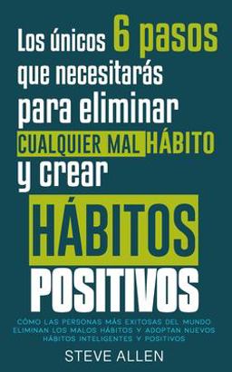 Los únicos 6 Pasos Que Necesitarás para Eliminar Cualquier Mal Hábito y Crear Hábitos Positivos