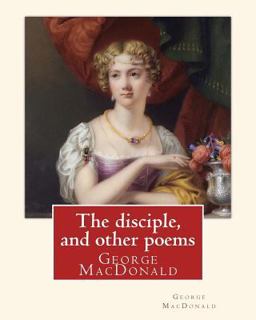 The Disciple, and Other Poems. by: George MacDonald
