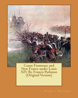 Count Frontenac and New France under Louis XIV. by. Francis Parkman (Original Version)