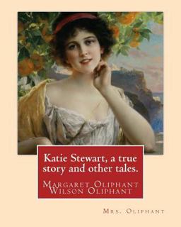 Katie Stewart, a True Story and Other Tales. by: Mrs. Oliphant (Margaret)