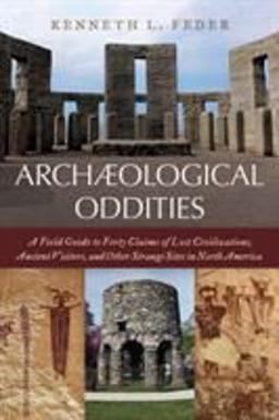 Archaeological Oddities A Field Guide to Forty Claims of Lost Civilizations, Ancient Visitors, and Other Strange Sites in North America  9781538105962 Front Cover