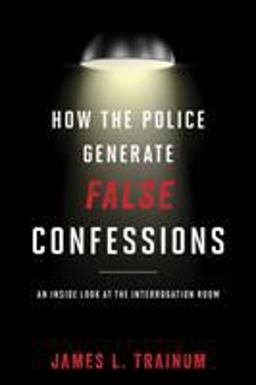How the Police Generate False Confessions An Inside Look at the Interrogation Room  9781538120033 Front Cover