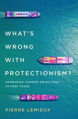 What's Wrong with Protectionism Answering Common Objections to Free Trade  9781538122129 Front Cover