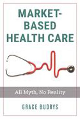 Market-Based Health Care All Myth, No Reality  9781538128367 Front Cover