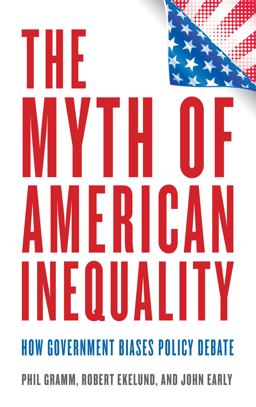 Myth of American Inequality How Government Biases Policy Debate  9781538167380 Front Cover
