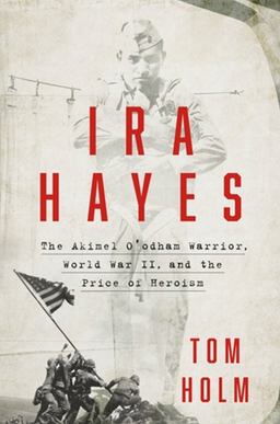 Ira Hayes The Akimel o'odham Warrior, World War II, and the Price of Heroism  9781538709504 Front Cover