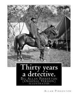 Thirty Years a Detective. by: Allan Pinkerton (Original Version) Illustrated
