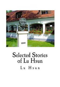 Selected Stories of Lu Hsun The True Story of Ah Q, and Other Stories 1st 2016 9781539025900 Front Cover