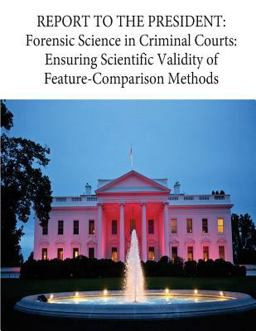 REPORT to the PRESIDENT: Forensic Science in Criminal Courts: Ensuring Scientific Validity of Feature-Comparison Methods