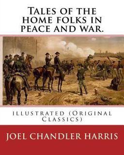 Tales of the Home Folks in Peace and War. by: Joel Chandler Harris