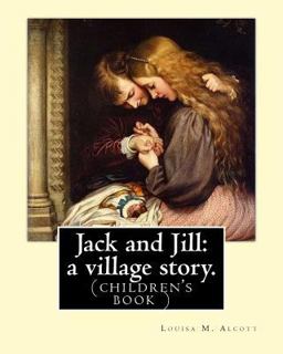 Jack and Jill: a Village Story. by Louisa M. Alcott