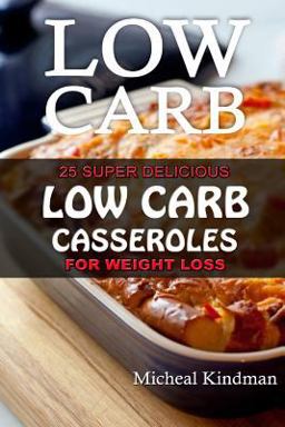 Low Carb Casseroles: 25 Super Delicious Low Carb Casseroles for Weight Loss