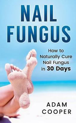 Nail Fungus: How to Naturally Cure Nail Fungus in 30 Days Nail Fungus: How to Naturally Cure Nail Fungus in 30 Days