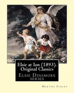 Elsie at Ion (1893). by: Martha Finley (Original Classics) Elsie at Ion (1893). by: Martha Finley (Original Classics)