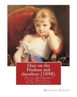 Elsie on the Hudson and Elsewhere (1898). by: Martha Finley Elsie on the Hudson and Elsewhere (1898). by: Martha Finley