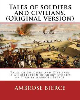 Tales of Soldiers and Civilians. by: Ambrose Bierce. (Original Version)