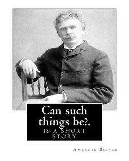 Can Such Things Be?. by: Ambrose Bierce