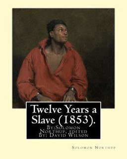 Twelve Years a Slave (1853). by:Solomon Northup, Edited by: David Wilson
