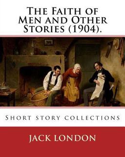 The Faith of Men and Other Stories (1904). by: Jack London