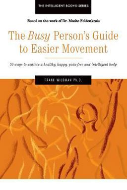 Busy Person's Guide to Easier Movement 50 Wasy to Achieve a Healthy, Happy, Pain-Free and Intelligent Body  9781539522812 Front Cover