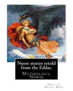 Norse Stories Retold from the Eddas. by: Hamilton Wright Mabie Norse Stories Retold from the Eddas. by: Hamilton Wright Mabie