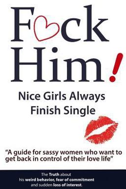 F*CK Him! - Nice Girls Always Finish Single - a Guide for Sassy Women Who Want to Get Back in Control of Their Love Life 1st 9781539567110 Front Cover