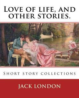 Love of Life, and Other Stories. by: Jack London