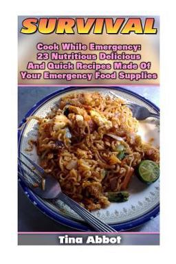 Survival: Cook While Emergency: 23 Nutritious Delicious and Quick Recipes Made O
