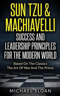 Sun Tzu and Machiavelli Success and Leadership Principles Sun Tzu and Machiavelli Success and Leadership Principles