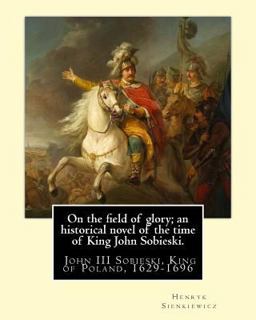 On the Field of Glory; an Historical Novel of the Time of King John Sobieski