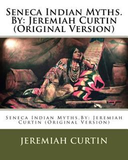 Seneca Indian Myths. by: Jeremiah Curtin (Original Version)
