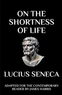 Seneca - on the Shortness of Life: Adapted for the Contemporary Reader Seneca - on the Shortness of Life: Adapted for the Contemporary Reader