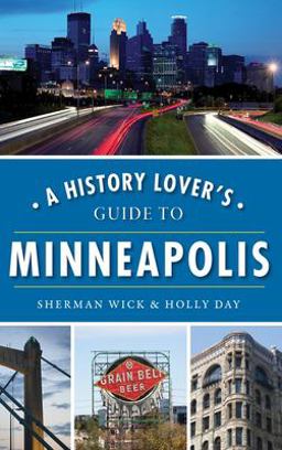 A History Lover's Guide to Minneapolis A History Lover's Guide to Minneapolis