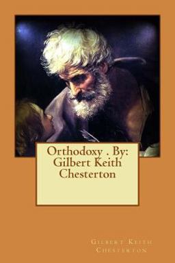 Orthodoxy . by: Gilbert Keith Chesterton