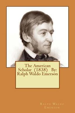 The American Scholar (1838) by: Ralph Waldo Emerson