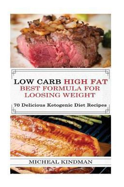 Low Carb: Low Carb High Fat - Best Formula for Loosing Weight + 70 Delicious Ketogenic Diet Recipes