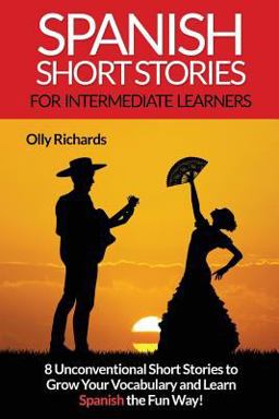 Spanish Short Stories for Intermediate Learners Eight Unconventional Short Stories to Grow Your Vocabulary and Learn Spanish the Fun Way!  9781540407351 Front Cover