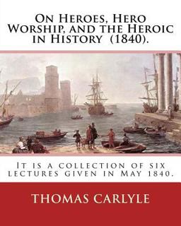 On Heroes, Hero Worship, and the Heroic in History (1840). by:Thomas Carlyle