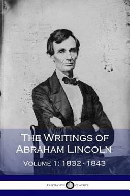 The Writings of Abraham Lincoln - Volume 1: 1832-1843