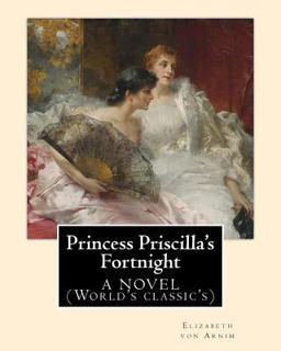 Princess Priscilla's Fortnight ,by: Elizabeth Von Arnim